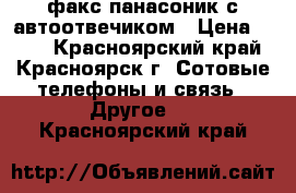 факс панасоник с автоотвечиком › Цена ­ 250 - Красноярский край, Красноярск г. Сотовые телефоны и связь » Другое   . Красноярский край